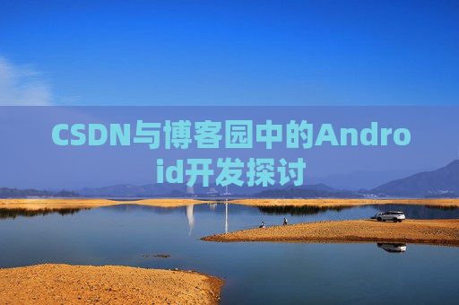 CSDN与博客园中的Android开发探讨 CSDN与博客园中的Android开发探讨